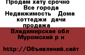 Продам хату срочно  - Все города Недвижимость » Дома, коттеджи, дачи продажа   . Владимирская обл.,Муромский р-н